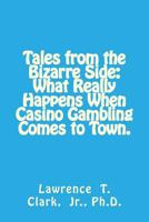 Tales from the Bizarre Side: : What Really Happens When Casino Gambling Comes to Town. 1483982254 Book Cover