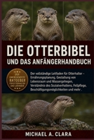 DIE OTTERBIBEL UND DAS ANFÄNGERHANDBUCH: Der vollständige Leitfaden für Otterhalter – Ernährungsplanung, Gestaltung von Lebensraum und Wassergehegen, ... und mehr . (German Edition) B0H29DQVNT Book Cover