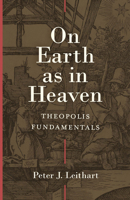 On Earth as in Heaven: Theopolis Fundamentals 1683596137 Book Cover