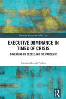 Executive Dominance in Times of Crisis: Governing by Decree and the Pandemic (Routledge Research in Public Law) 1041006217 Book Cover