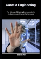 Context Engineering: The Science of Shaping Environments for AI, Business, and Human Performance B0GNSRB3WD Book Cover