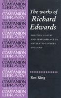 The works of Richard Edwards: Politics, poetry and performance in sixteenth century England 0719080665 Book Cover