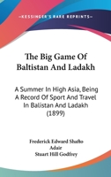 The Big Game Of Baltistan And Ladakh: A Summer In High Asia, Being A Record Of Sport And Travel In Balistan And Ladakh 1014204933 Book Cover