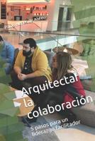 Arquitectar la Colaboración: 5 pasos para un liderazgo facilitador 1718166826 Book Cover