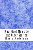 What Good Moms Do and Other Stories 154263525X Book Cover