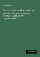Die Jagd-Feuergewehre: Anleitung zur näheren Kenntnis und zum richtigen Gebrauch der Jagd-Gewehre (German Edition) 3386157769 Book Cover
