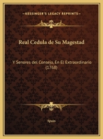 Real Cedula de Su Magestad: Y Senores del Consejo, En El Extraordinario (1768) 1166920836 Book Cover