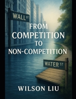 From Competition to Non-Competition: An Intellectual Dialogue Between Michael Porter and The Capital Trilogy (The Smart Capital Codex) B0FPQQY879 Book Cover
