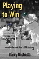 Playing to Win: Australia and the 1972 Ashes 192304284X Book Cover