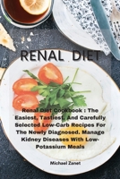 Renal Diet: Renal Diet Cookbook: The Easiest, Tastiest, And Carefully Selected Low-Carb Recipes For The Newly Diagnosed. Manage Kidney Diseases With Low-Potassium Meals 1802330747 Book Cover