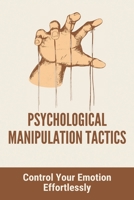 Psychological Manipulation Tactics: Control Your Emotions Effortlessly: Manipulation Tactics B093KW3ZRT Book Cover