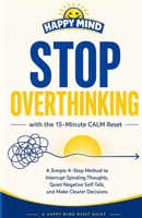 Stop Overthinking: With the 15-Minute CALM Reset: A Simple 4-Step Method to Interrupt Spiraling Thoughts, Quiet Negative Self-Talk, and Make Clearer Decisions (Happy Mind Reset Guides) B0HC55H4RL Book Cover