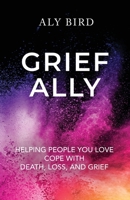 Grief Ally: Helping People You Love Cope with Death, Loss, and Grief 1738652823 Book Cover