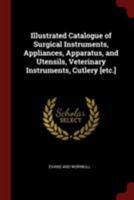 Illustrated Catalogue of Surgical Instruments, Appliances, Apparatus, and Utensils, Veterinary Instruments, Cutlery [etc.] 1016172680 Book Cover