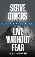 Serve Others. Live Without Fear.: How to Build a Fear-Free Mindset in a Fear-Driven World B0H37ZDJC5 Book Cover