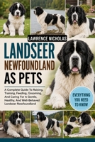 LANDSEER NEWFOUNDLAND AS PETS: A Complete Guide To Raising, Training, Feeding, Grooming, And Caring For A Gentle, Healthy, And Well-Behaved Landseer Newfoundland B0H35SHFNY Book Cover