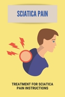 Sciatica Pain: Treatment For Sciatica Pain Instructions: Sciatica Treatment Guidelines B093RHMGF7 Book Cover