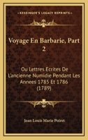 Voyage En Barbarie, Part 2: Ou Lettres Ecrites De L'ancienne Numidie Pendant Les Annees 1785 Et 1786 (1789) 1168105919 Book Cover