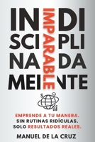INDISCIPLINADAMENTE IMPARABLE: Emprende a tu manera. Sin rutinas ridículas. Solo resultados reales. (Spanish Edition) B0FQPNQZCD Book Cover
