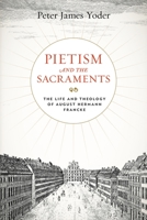 Pietism and the Sacraments: The Life and Theology of August Hermann Francke 027108801X Book Cover