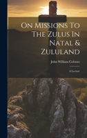 On Missions To The Zulus In Natal & Zululand: A Lecture 1295117908 Book Cover