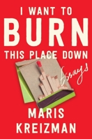 I Want to Burn this Place Down: Essays 0063305836 Book Cover
