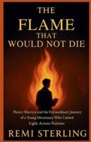 The Flame That Would Not Die: Henry Martyn and the Extraordinary Journey of a Young Missionary Who Carried Light Across Nations B0G2G28N47 Book Cover