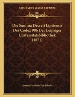 Die Summa Decreti Lipsiensis Des Codex 986 Der Leipziger Universitatsbibliothek (1871) 1161131019 Book Cover