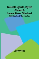 Ancient legends, Mystic Charms & Superstitions of Ireland; With sketches of the Irish past 9366380611 Book Cover