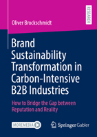Brand Sustainability Transformation in Carbon-Intensive B2B Industries: How to Bridge the Gap between Reputation and Reality 3658511540 Book Cover