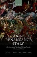 Cleaning Up Renaissance Italy: Environmental Ideals and Urban Practice in Genoa and Venice 0198867433 Book Cover