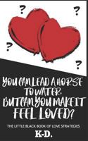 You Can Lead a Horse to Water, But Can You Make It FEEL Loved?: The Little Black Book of Love Strategies 1726676269 Book Cover