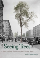 Seeing Trees: A History of Street Trees in New York City and Berlin 0300225784 Book Cover