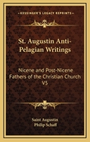 St. Augustin Anti-Pelagian Writings: Nicene and Post-Nicene Fathers of the Christian Church V5 1162628871 Book Cover