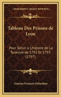 Tableau Des Prisons de Lyon: Pour Servir a Lhistoire de La Tyrannie de 1792 Et 1793 (1797) 127761525X Book Cover