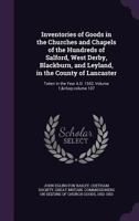 Inventories of Goods in the Churches and Chapels of the Hundreds of Salford, West Derby, Blackburn, and Leyland, in the County of Lancaster: Taken in the Year A.D. 1552, Volume 1; volume 107 1145931901 Book Cover