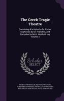 The Greek Tragic Theatre: Containing Aeschylus by Dr. Potter, Sophocles by Dr. Francklin, and Euripides by Mich. Wodhull, Esq; Volume 3 1355752612 Book Cover