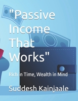 "Passive Income That Works": Rich in Time, Wealth in Mind B0F9XBX37Y Book Cover