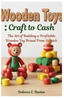 Wooden Toys: Craft to Cash: The Art of Building a Profitable Wooden Toy Brand From Scratch B0GRWDS4KP Book Cover