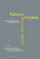 Making and Unmaking Intellectual Property: Creative Production in Legal and Cultural Perspective 0226907090 Book Cover