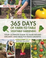 365 Days of Farm-to-Table Vegetable Gardening: Your Ultimate Guide to Year-Round Organic and Healthy Food Growth B0CDZ2QH4V Book Cover