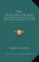 The True Love Of God: And Other Devotions Of Divine Love, Refuge Of Mary, Etc. 1021362638 Book Cover