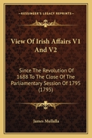 View Of Irish Affairs V1 And V2: Since The Revolution Of 1688 To The Close Of The Parliamentary Session Of 1795 1165165953 Book Cover