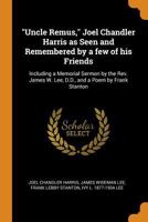 Uncle Remus, Joel Chandler Harris As Seen and Remembered by a Few of His Friends: Including a Memorial Sermon by the Rev. James W. Lee, D.D., and a Poem by Frank Stanton 1017113882 Book Cover