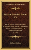 Ancient Scottish Poems V1: Never Before In Print, But Now Published From The Ms. Collections Of Sir Richard Maitland, Of Lethington, Knight 0548799105 Book Cover