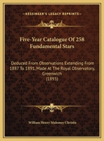 Five-Year Catalogue Of 258 Fundamental Stars: Deduced From Observations Extending From 1887 To 1891, Made At The Royal Observatory, Greenwich (1893) 1104128179 Book Cover