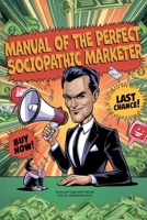 Manual of the Perfect Sociopathic Marketer: Learn to use the psychology of manipulative marketing… but with a smile! B0DRSNDDGZ Book Cover