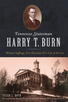 Tennessee Statesman Harry T. Burn: Woman Suffrage, Free Elections and a Life of Service 1467143189 Book Cover