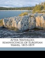 After Waterloo: Reminiscences Of European Travel 1815-1819 Edited With A Preface And Notes By Salomon Reinach 0530665212 Book Cover