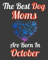 The Best Dog Moms Are Born In October: Unique Journal For Dog Owners and Lovers, Funny Note Book Gift for Women, Diary 110 Blank Lined Pages, 7.5 x 9.25 in 1674009496 Book Cover